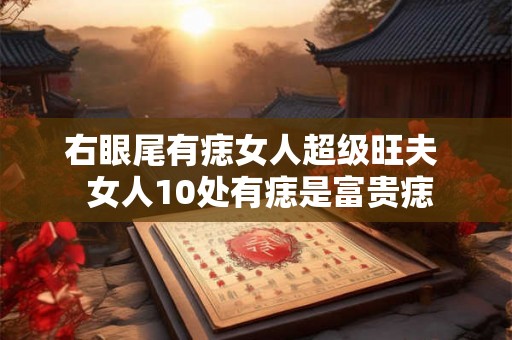 右眼尾有痣女人超级旺夫  女人10处有痣是富贵痣