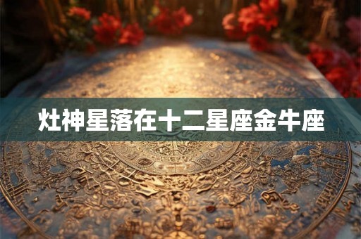 灶神星落在十二星座金牛座 灶神星落在十二星座金牛座