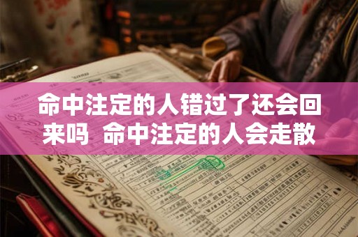 命中注定的人错过了还会回来吗  命中注定的人会走散吗