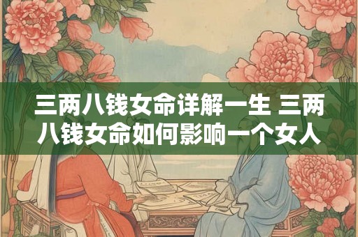 三两八钱女命详解一生 三两八钱女命如何影响一个女人的一生轨迹