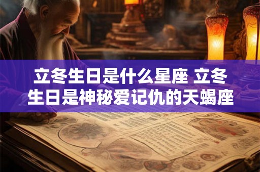 立冬生日是什么星座 立冬生日是神秘爱记仇的天蝎座