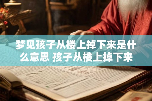 梦见孩子从楼上掉下来是什么意思 孩子从楼上掉下来的梦意