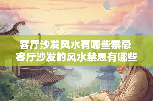客厅沙发风水有哪些禁忌 客厅沙发的风水禁忌有哪些