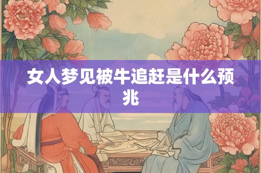 女人梦见被牛追赶是什么预兆