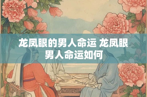 龙凤眼的男人命运 龙凤眼男人命运如何