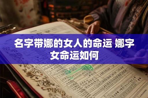 名字带娜的女人的命运 娜字女命运如何