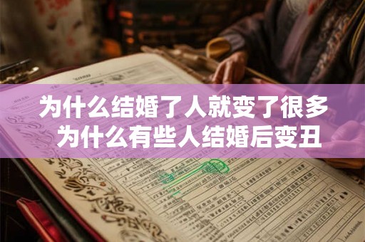 为什么结婚了人就变了很多 为什么有些人结婚后变丑了 为什么结婚了人就变了很多 为什么有些人结婚后变丑了