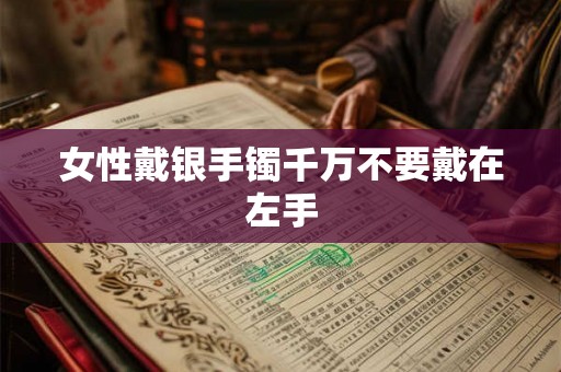 女性戴银手镯千万不要戴在左手