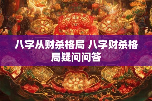 八字从财杀格局 八字财杀格局疑问问答