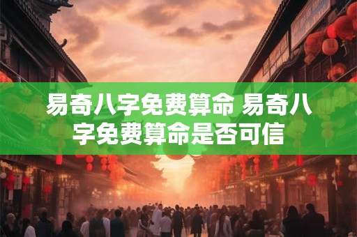 易奇八字免费算命 易奇八字免费算命是否可信 易奇八字免费算命 易奇八字免费算命是否可信