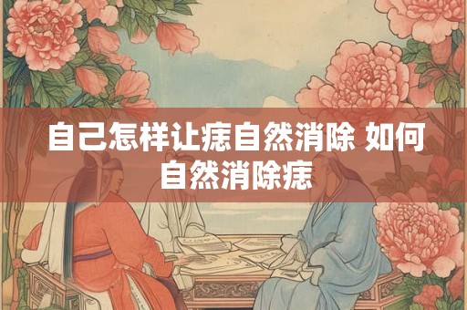 自己怎样让痣自然消除 如何自然消除痣