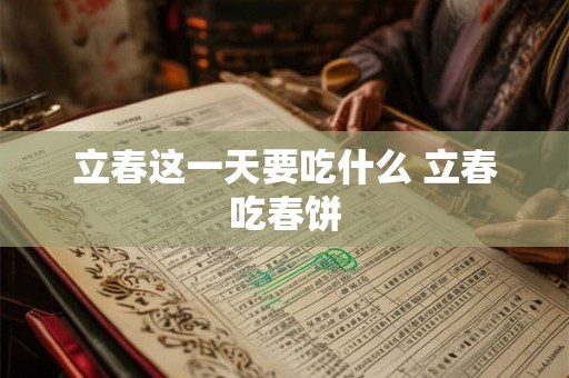 立春这一天要吃什么 立春吃春饼 立春这一天要吃什么 立春吃春饼
