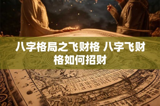 八字格局之飞财格 八字飞财格如何招财