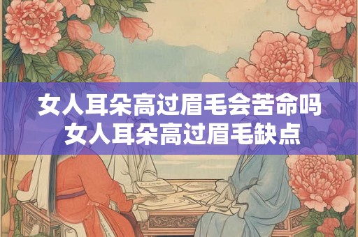 女人耳朵高过眉毛会苦命吗 女人耳朵高过眉毛缺点