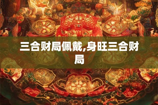 三合财局佩戴,身旺三合财局