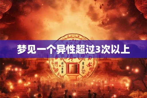 梦见一个异性超过3次以上 梦见一个异性超过3次以上