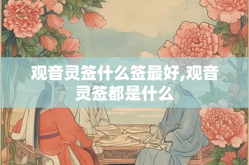 观音灵签什么签最好,观音灵签都是什么