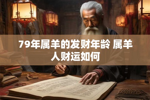 79年属羊的发财年龄 属羊人财运如何