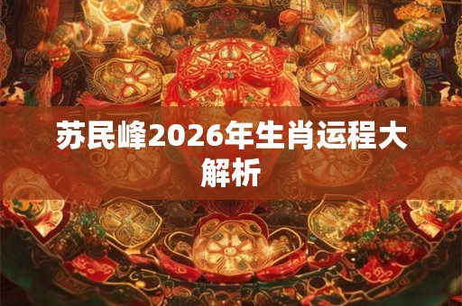 苏民峰2026年生肖运程大解析