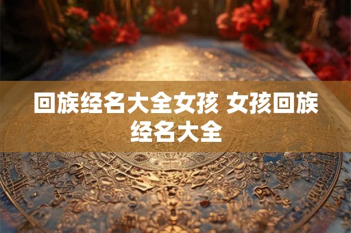 回族经名大全女孩 女孩回族经名大全 回族经名大全女孩 女孩回族经名大全