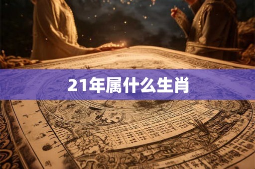 21年属什么生肖