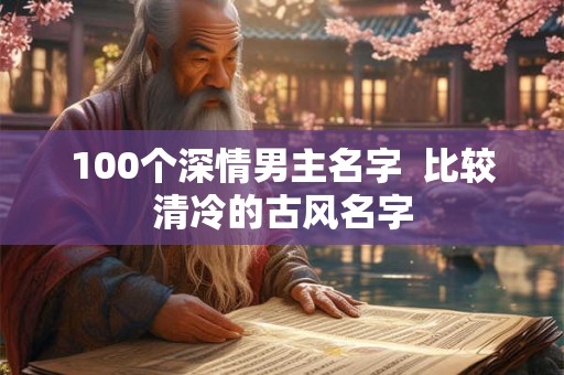 100个深情男主名字  比较清冷的古风名字