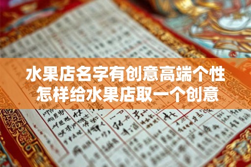 水果店名字有创意高端个性 怎样给水果店取一个创意高端个性的名字