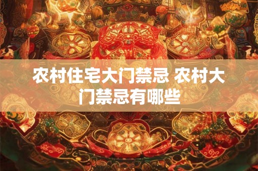 农村住宅大门禁忌 农村大门禁忌有哪些