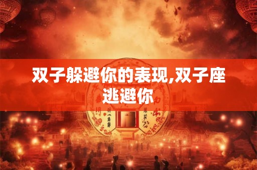 双子躲避你的表现,双子座逃避你