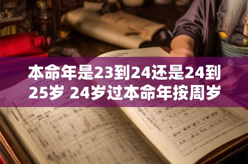 本命年是23到24还是24到25岁 24岁过本命年按周岁吗
