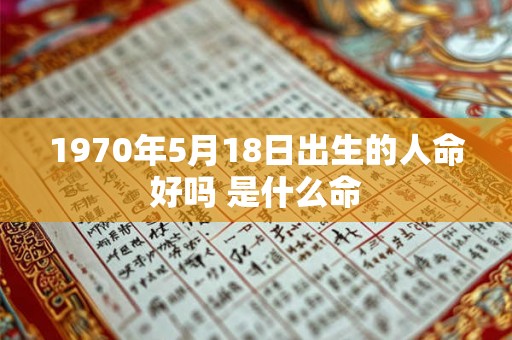 1970年5月18日出生的人命好吗 是什么命