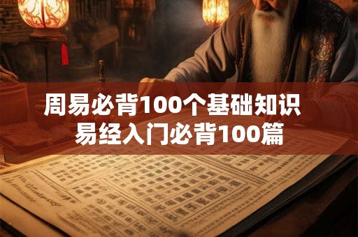 周易必背100个基础知识  易经入门必背100篇