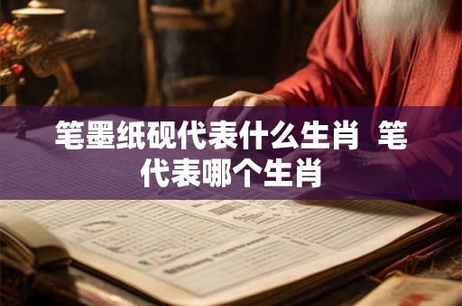 笔墨纸砚代表什么生肖  笔代表哪个生肖