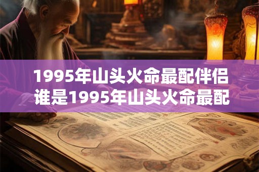 1995年山头火命最配伴侣 谁是1995年山头火命最配伴侣