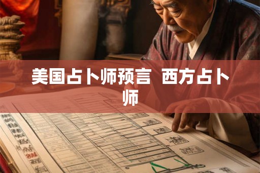 美国占卜师预言  西方占卜师