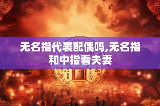 无名指代表配偶吗,无名指和中指看夫妻