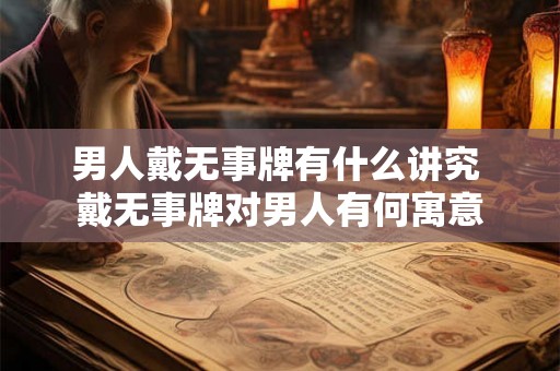 男人戴无事牌有什么讲究 戴无事牌对男人有何寓意