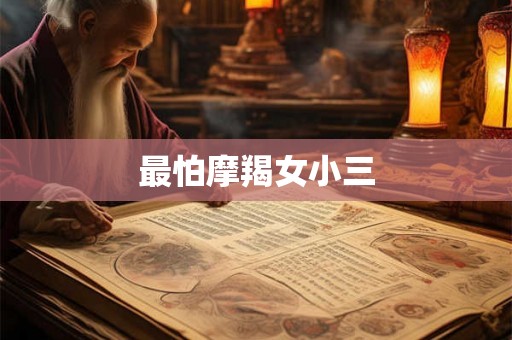 最怕摩羯女小三 最怕摩羯女小三