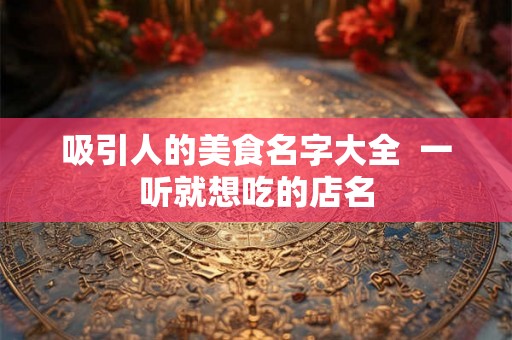 吸引人的美食名字大全  一听就想吃的店名