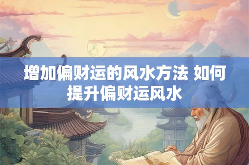 增加偏财运的风水方法 如何提升偏财运风水