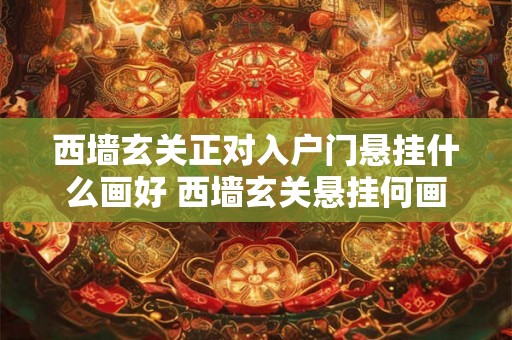 西墙玄关正对入户门悬挂什么画好 西墙玄关悬挂何画