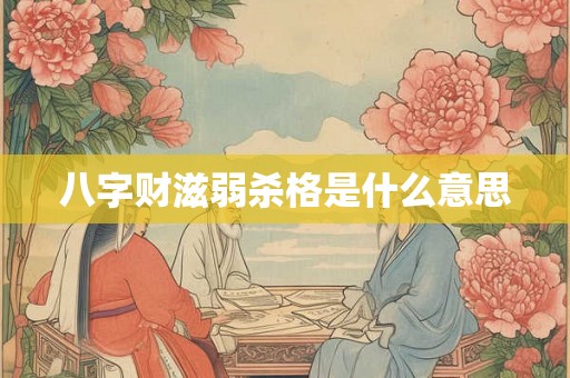 八字财滋弱杀格是什么意思