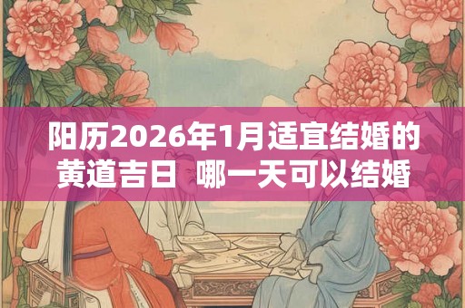 阳历2026年1月适宜结婚的黄道吉日  哪一天可以结婚