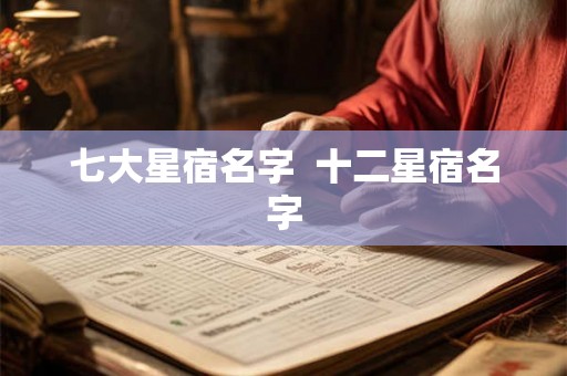 七大星宿名字  十二星宿名字
