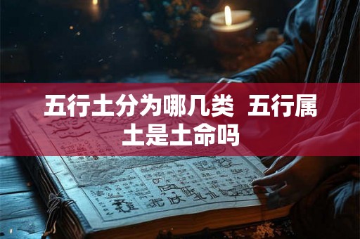 五行土分为哪几类  五行属土是土命吗