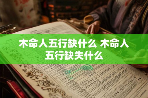 木命人五行缺什么 木命人五行缺失什么