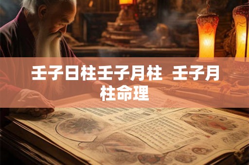 壬子日柱壬子月柱  壬子月柱命理