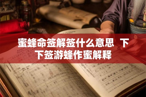 蜜蜂命签解签什么意思  下下签游蜂作蜜解释