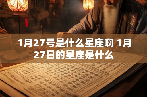 1月27号是什么星座啊 1月27日的星座是什么