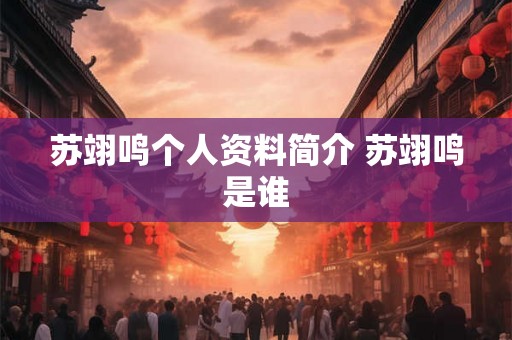 苏翊鸣个人资料简介 苏翊鸣是谁 苏翊鸣个人资料简介 苏翊鸣是谁